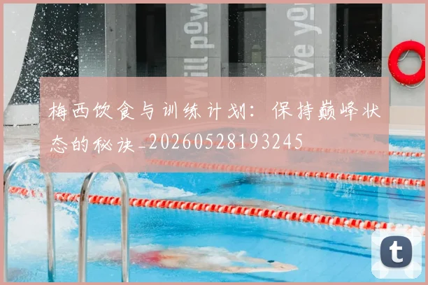 梅西饮食与训练计划:保持巅峰状态的秘诀_20260528193245