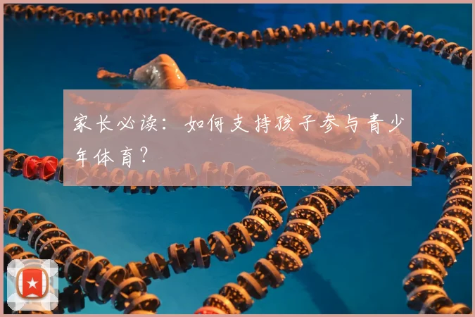 家长必读：如何支持孩子参与青少年体育？