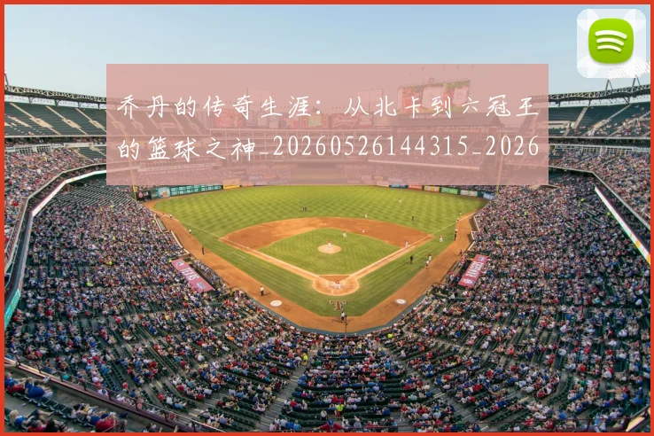 乔丹的传奇生涯:从北卡到六冠王的篮球之神_20260526144315_20260608142416