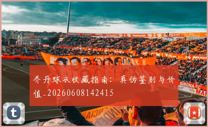 乔丹球衣收藏指南:真伪鉴别与价值_20260608142415
