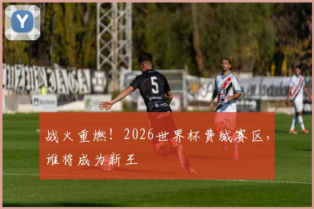 战火重燃！2026世界杯费城赛区，谁将成为新王