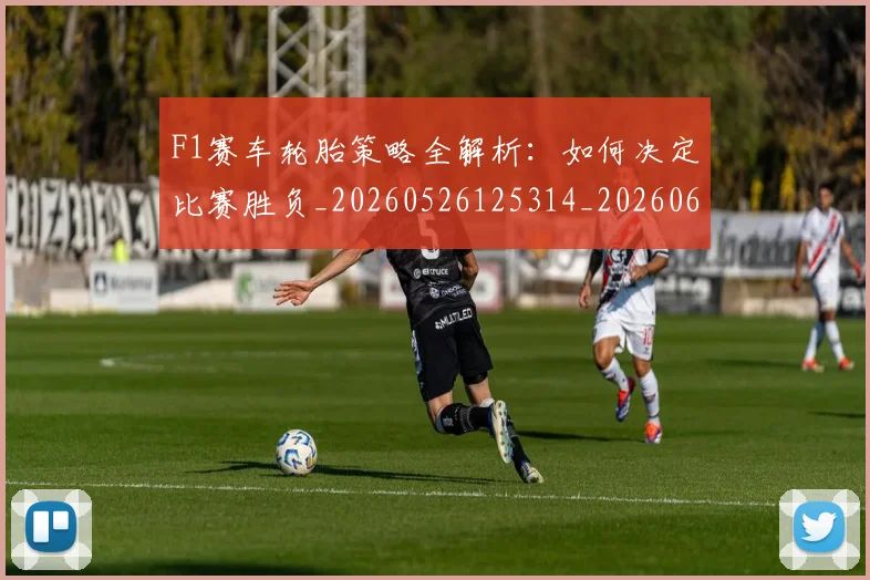 F1赛车轮胎策略全解析:如何决定比赛胜负_20260526125314_20260606165525