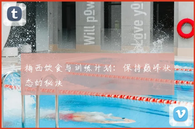 梅西饮食与训练计划：保持巅峰状态的秘诀