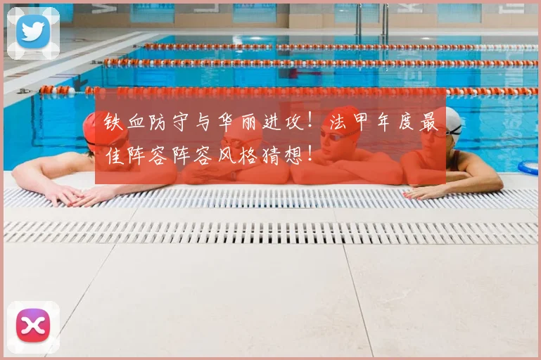 铁血防守与华丽进攻!法甲年度最佳阵容阵容风格猜想!