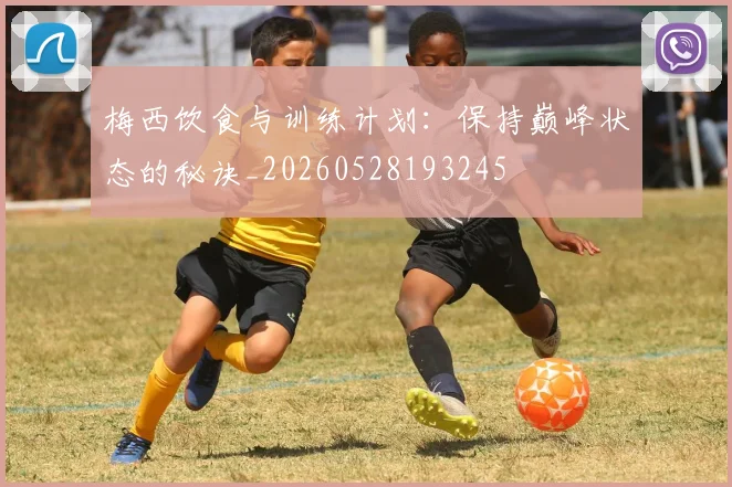 梅西饮食与训练计划:保持巅峰状态的秘诀_20260528193245